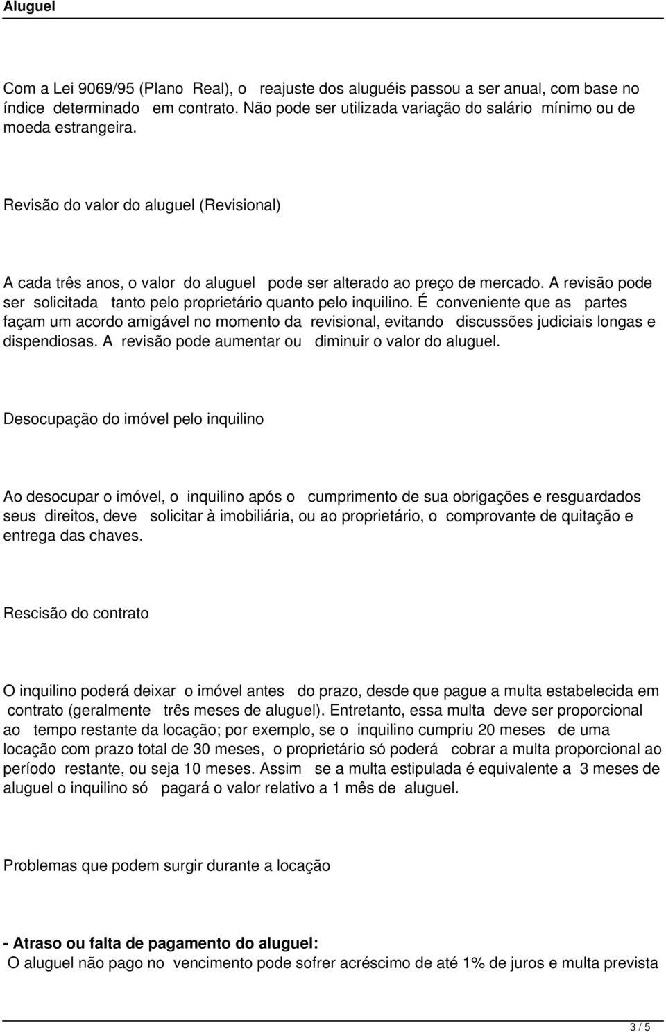 É conveniente que as partes façam um acordo amigável no momento da revisional, evitando discussões judiciais longas e dispendiosas. A revisão pode aumentar ou diminuir o valor do aluguel.