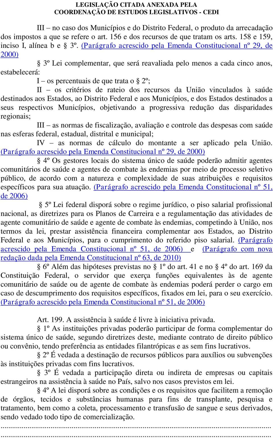 critérios de rateio dos recursos da União vinculados à saúde destinados aos Estados, ao Distrito Federal e aos Municípios, e dos Estados destinados a seus respectivos Municípios, objetivando a