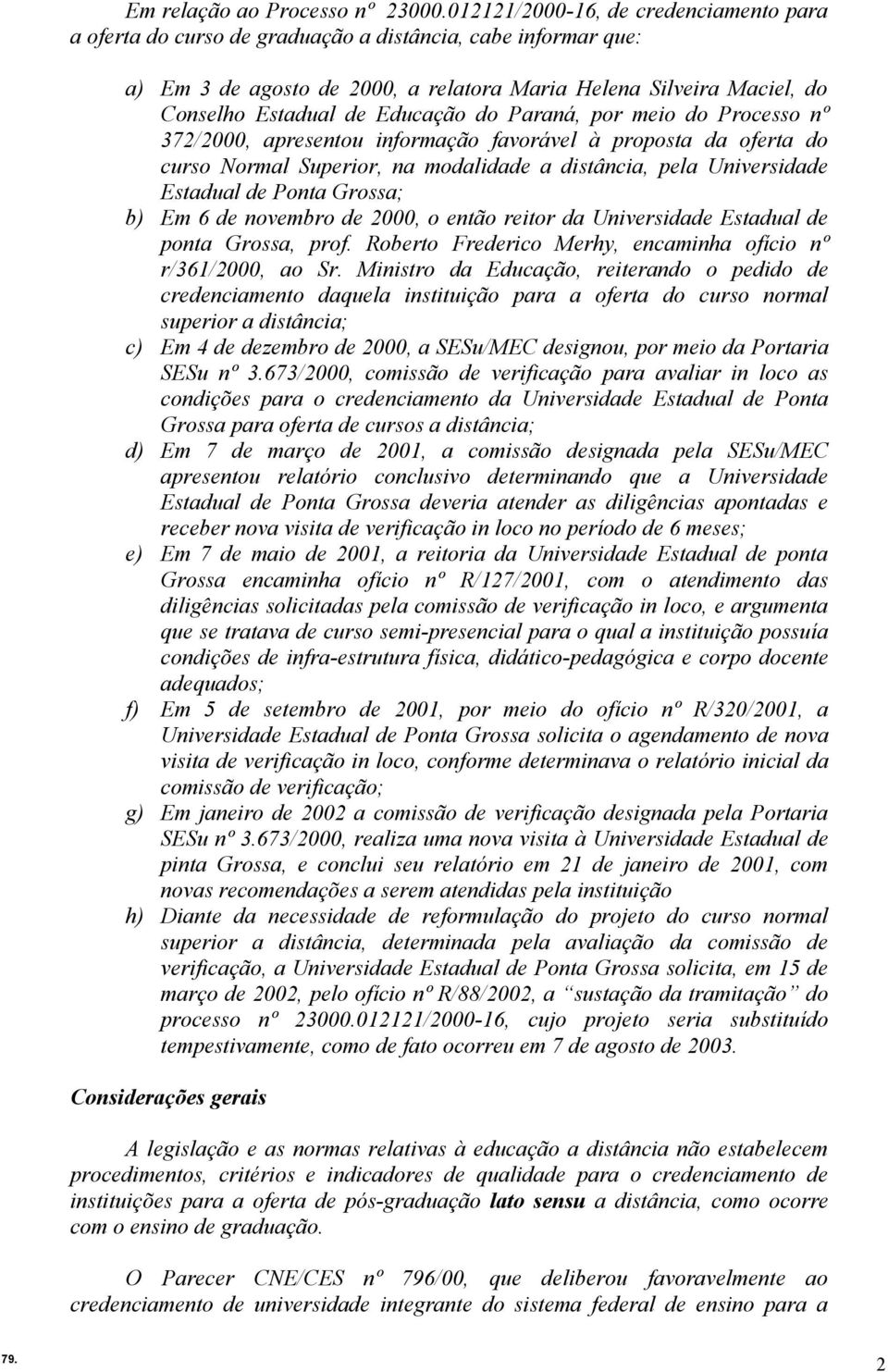 Educação do Paraná, por meio do Processo nº 372/2000, apresentou informação favorável à proposta da oferta do curso Normal Superior, na modalidade a distância, pela Universidade Estadual de Ponta