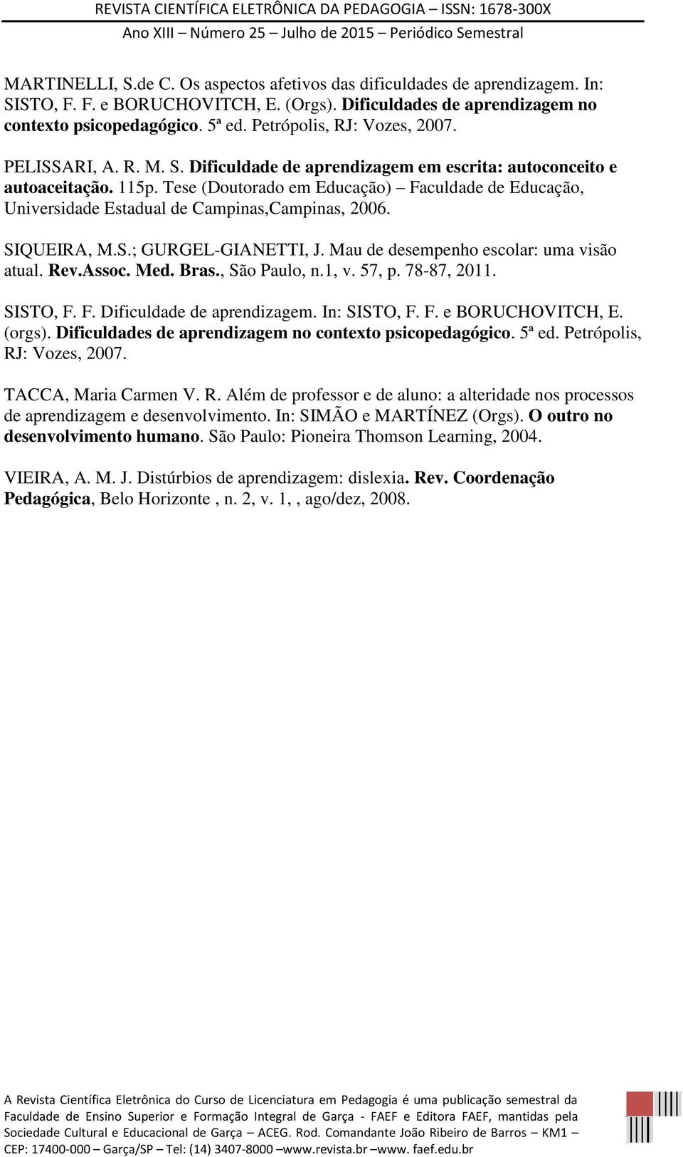 Tese (Doutorado em Educação) Faculdade de Educação, Universidade Estadual de Campinas,Campinas, 2006. SIQUEIRA, M.S.; GURGEL-GIANETTI, J. Mau de desempenho escolar: uma visão atual. Rev.Assoc. Med.