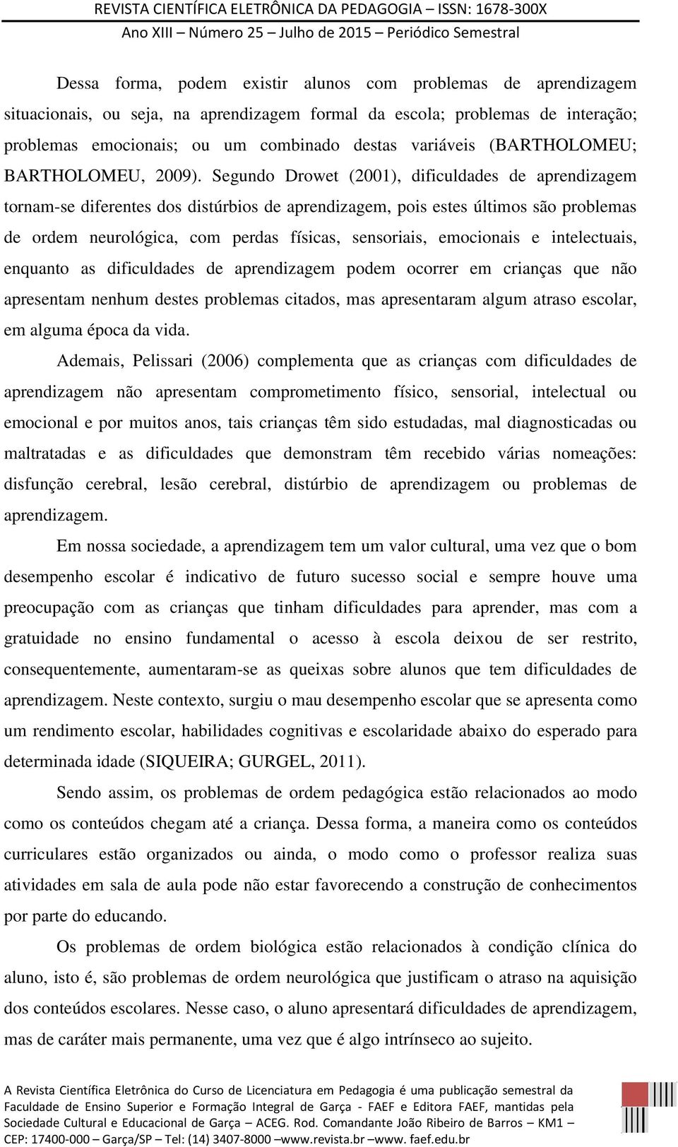 Segundo Drowet (2001), dificuldades de aprendizagem tornam-se diferentes dos distúrbios de aprendizagem, pois estes últimos são problemas de ordem neurológica, com perdas físicas, sensoriais,