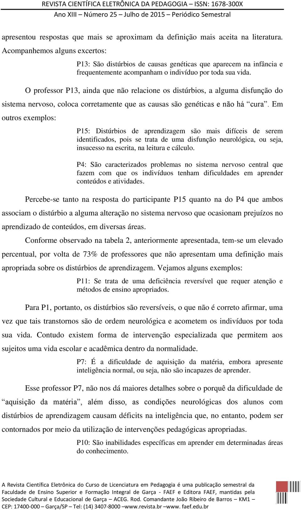 O professor P13, ainda que não relacione os distúrbios, a alguma disfunção do sistema nervoso, coloca corretamente que as causas são genéticas e não há cura.