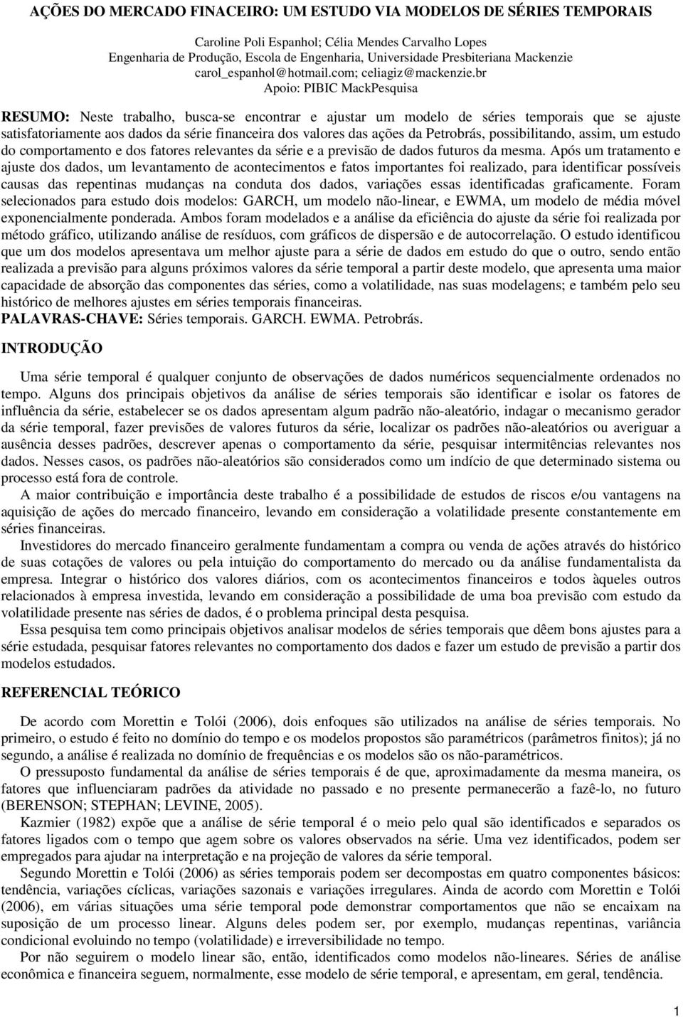 br Apoio: PIBIC MackPesquisa RESUMO: Nese rabalho, busca-se enconrar e ajusar um modelo de séries emporais que se ajuse saisfaoriamene aos dados da série financeira dos valores das ações da Perobrás,