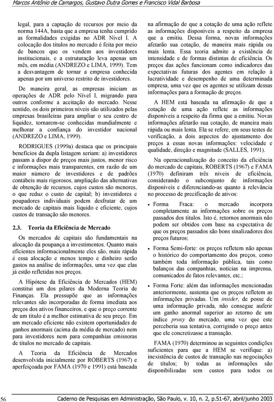 Tem a desvantagem de tornar a empresa conhecida apenas por um universo restrito de investidores.