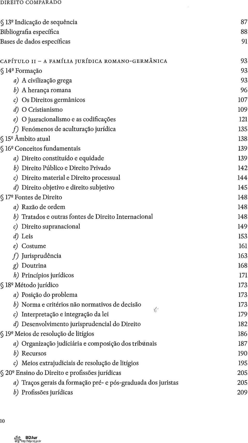 constituído e equidade b) Direito Público e Direito Privado c) Direito material e Direito processual d) Direito objetivo e direito subjetivo 17 Q Fontes de Direito a) Razão de ordem b) Tratados e