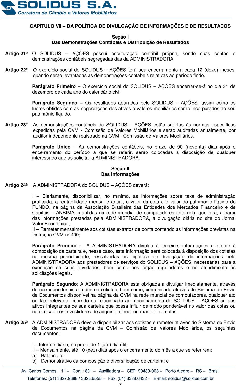 Artigo 22º O exercício social do SOLIDUS AÇÕES terá seu encerramento a cada 12 (doze) meses, quando serão levantadas as demonstrações contábeis relativas ao período findo.