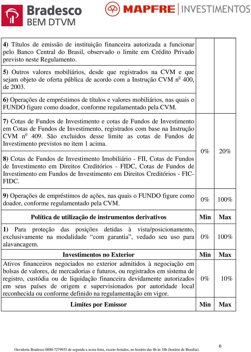 6) Operações de empréstimos de títulos e valores mobiliários, nas quais o FUNDO figure como doador, conforme regulamentado pela CVM.