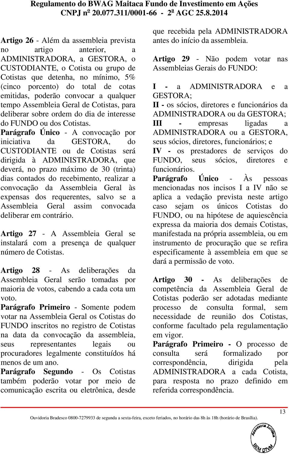 Parágrafo Único - A convocação por iniciativa da GESTORA, do CUSTODIANTE ou de Cotistas será dirigida à ADMINISTRADORA, que deverá, no prazo máximo de 30 (trinta) dias contados do recebimento,