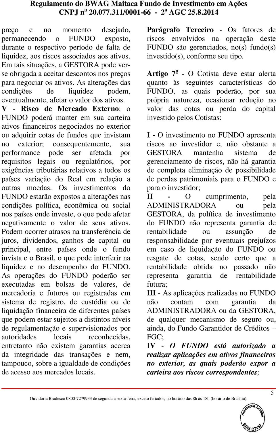 V - Risco de Mercado Externo: o FUNDO poderá manter em sua carteira ativos financeiros negociados no exterior ou adquirir cotas de fundos que invistam no exterior; consequentemente, sua performance