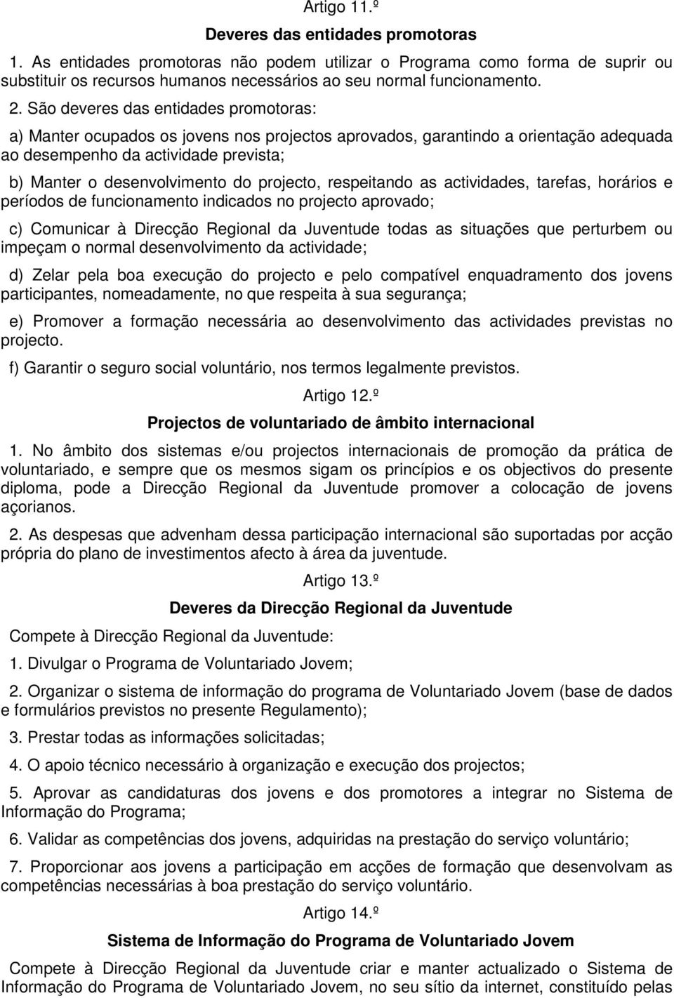 projecto, respeitando as actividades, tarefas, horários e períodos de funcionamento indicados no projecto aprovado; c) Comunicar à Direcção Regional da Juventude todas as situações que perturbem ou