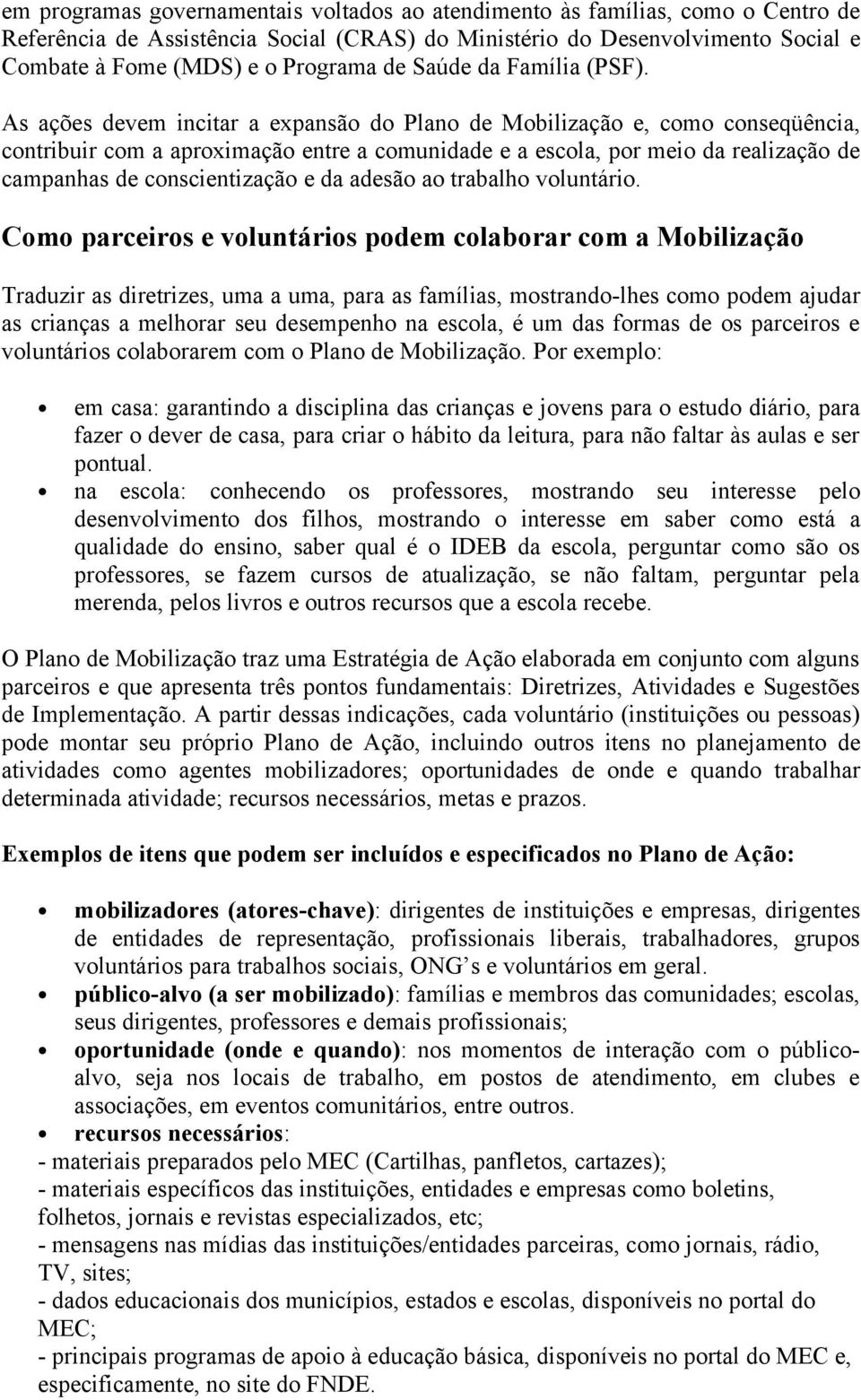 As ações devem incitar a expansão do Plano de Mobilização e, como conseqüência, contribuir com a aproximação entre a comunidade e a escola, por meio da realização de campanhas de conscientização e da