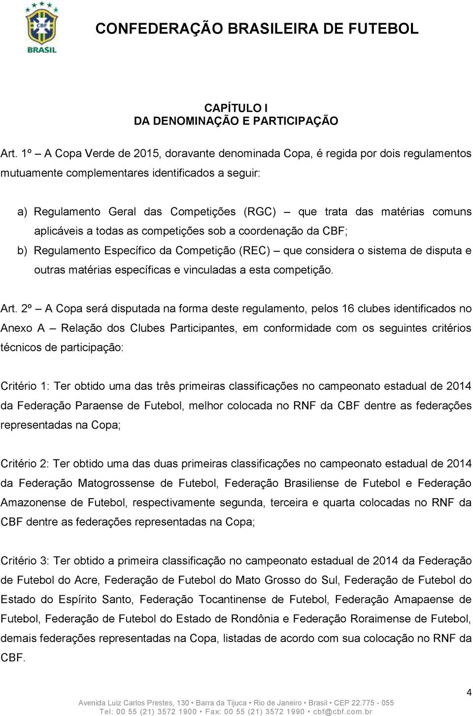 comuns aplicáveis a todas as competições sob a coordenação da CBF; b) Regulamento Específico da Competição (REC) que considera o sistema de disputa e outras matérias específicas e vinculadas a esta