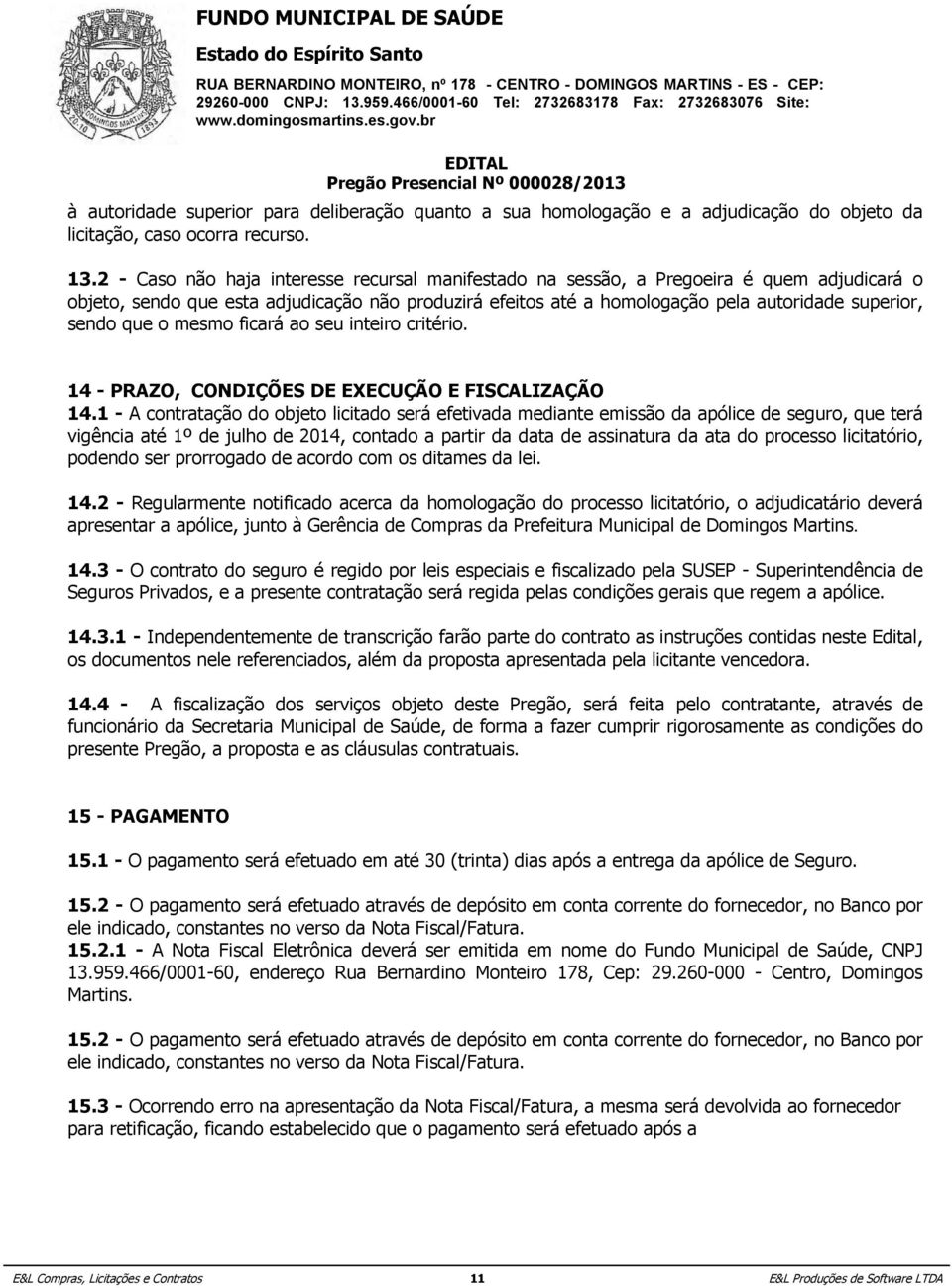 implicará a imediata desclassificação do proponente que o tiver apresentado, ou, caso tenha sido o vencedor, a rescisão do contrato ou pedido de compra, sem prejuízo das demais sanções cabíveis. 13.