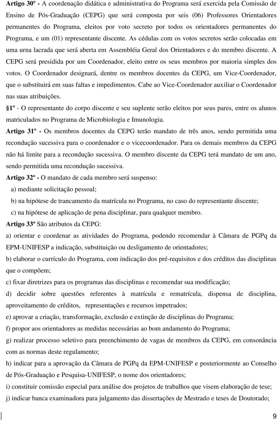 As cédulas com os votos secretos serão colocadas em uma urna lacrada que será aberta em Assembléia Geral dos Orientadores e do membro discente.