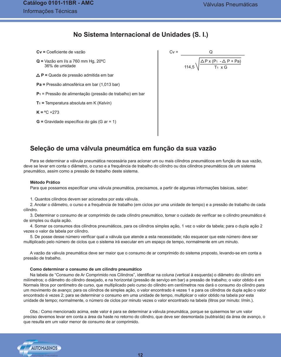 ) Cv = Coeficiente de vazão Cv = Q Q = Vazão em l/s a 760 mm Hg, 0ºC 36% de umidade P = Queda de pressão admitida em bar Pa = Pressão atmosférica em bar (1,013 bar) P1 = Pressão de alimentação