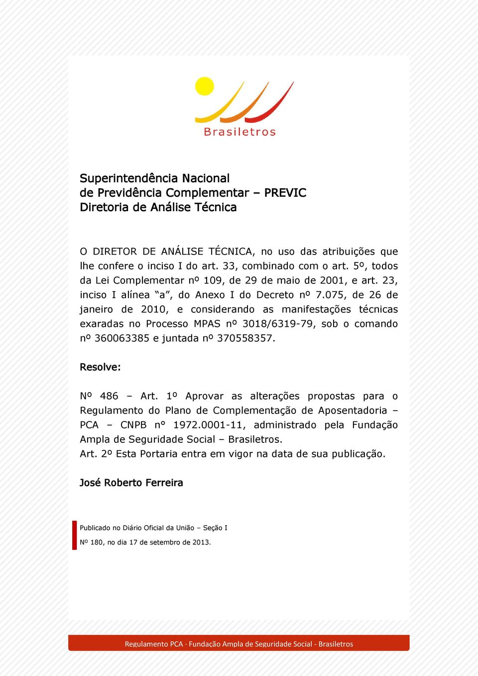 075, de 26 de janeiro de 2010, e considerando as manifestações técnicas exaradas no Processo MPAS nº 3018/6319-79, sob o comando nº 360063385 e juntada nº 370558357. Resolve: Nº 486 Art.