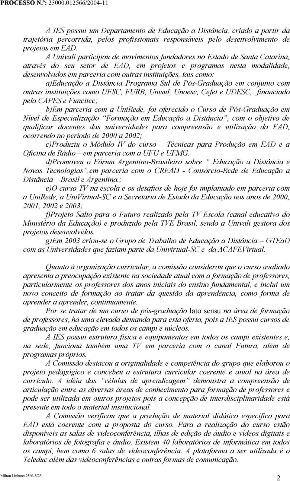 tais como: a)educação a Distância Programa Sul de Pós-Graduação em conjunto com outras instituições como UFSC, FURB, Unisul, Unoesc, Cefet e UDESC, financiado pela CAPES e Funcitec; b)em parceria com