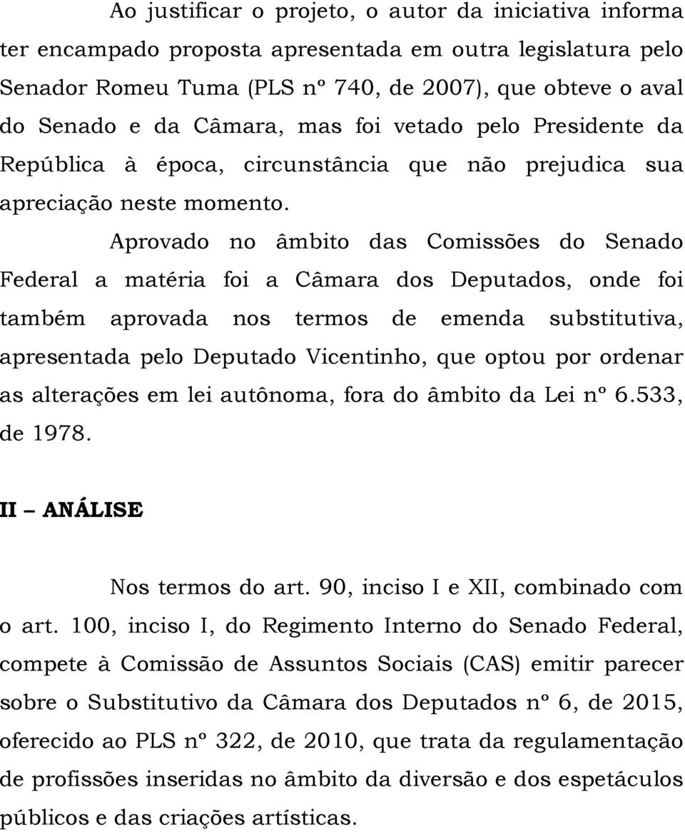 Aprovado no âmbito das Comissões do Senado Federal a matéria foi a Câmara dos Deputados, onde foi também aprovada nos termos de emenda substitutiva, apresentada pelo Deputado Vicentinho, que optou