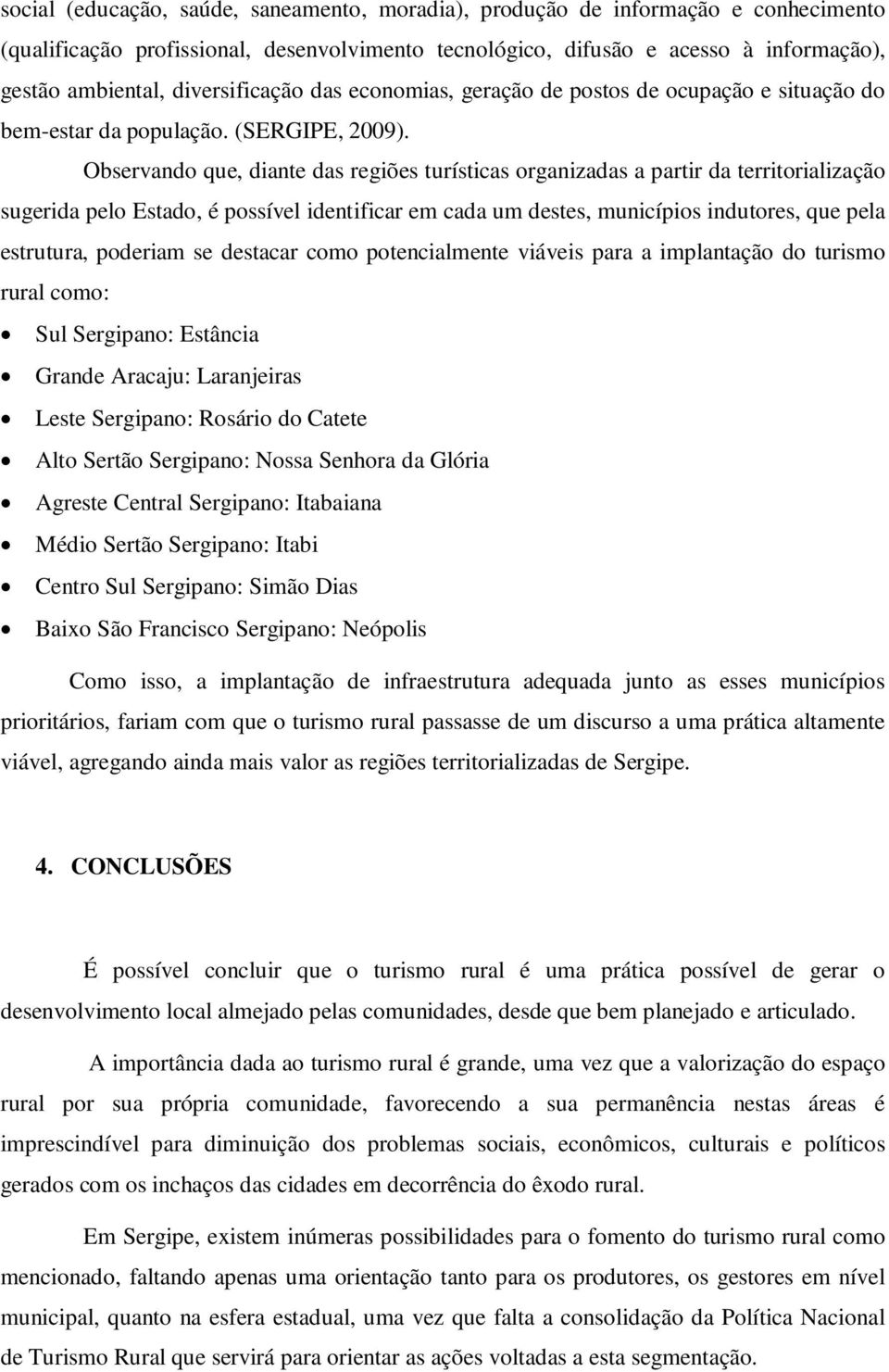 Observando que, diante das regiões turísticas organizadas a partir da territorialização sugerida pelo Estado, é possível identificar em cada um destes, municípios indutores, que pela estrutura,