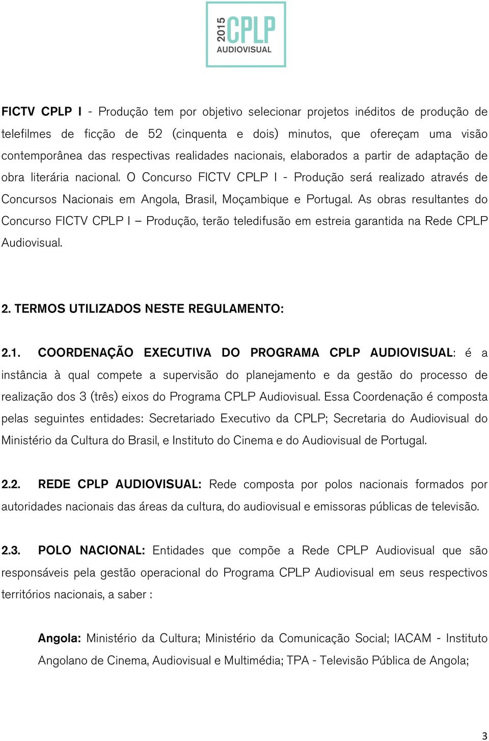 O Concurso FICTV CPLP I - Produção será realizado através de Concursos Nacionais em Angola, Brasil, Moçambique e Portugal.