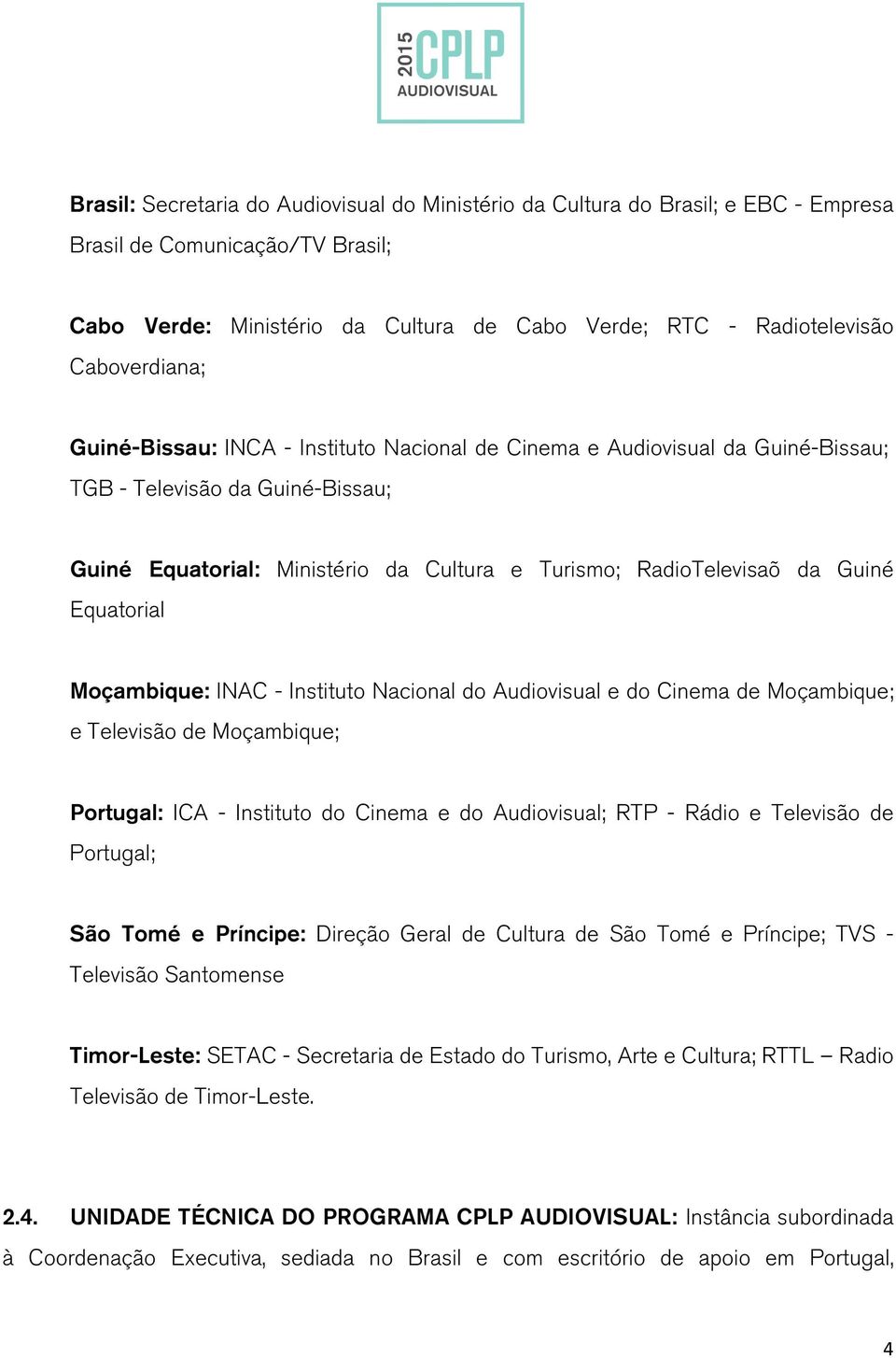 Guiné Equatorial Moçambique: INAC - Instituto Nacional do Audiovisual e do Cinema de Moçambique; e Televisão de Moçambique; Portugal: ICA - Instituto do Cinema e do Audiovisual; RTP - Rádio e