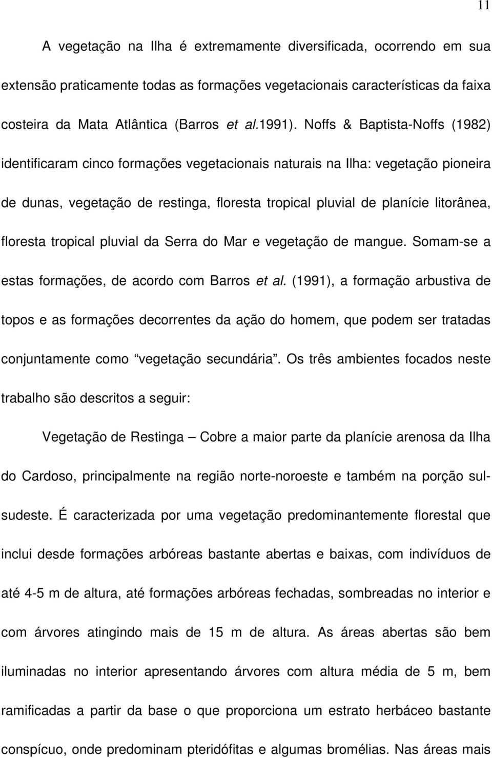 floresta tropical pluvial da Serra do Mar e vegetação de mangue. Somam-se a estas formações, de acordo com Barros et al.