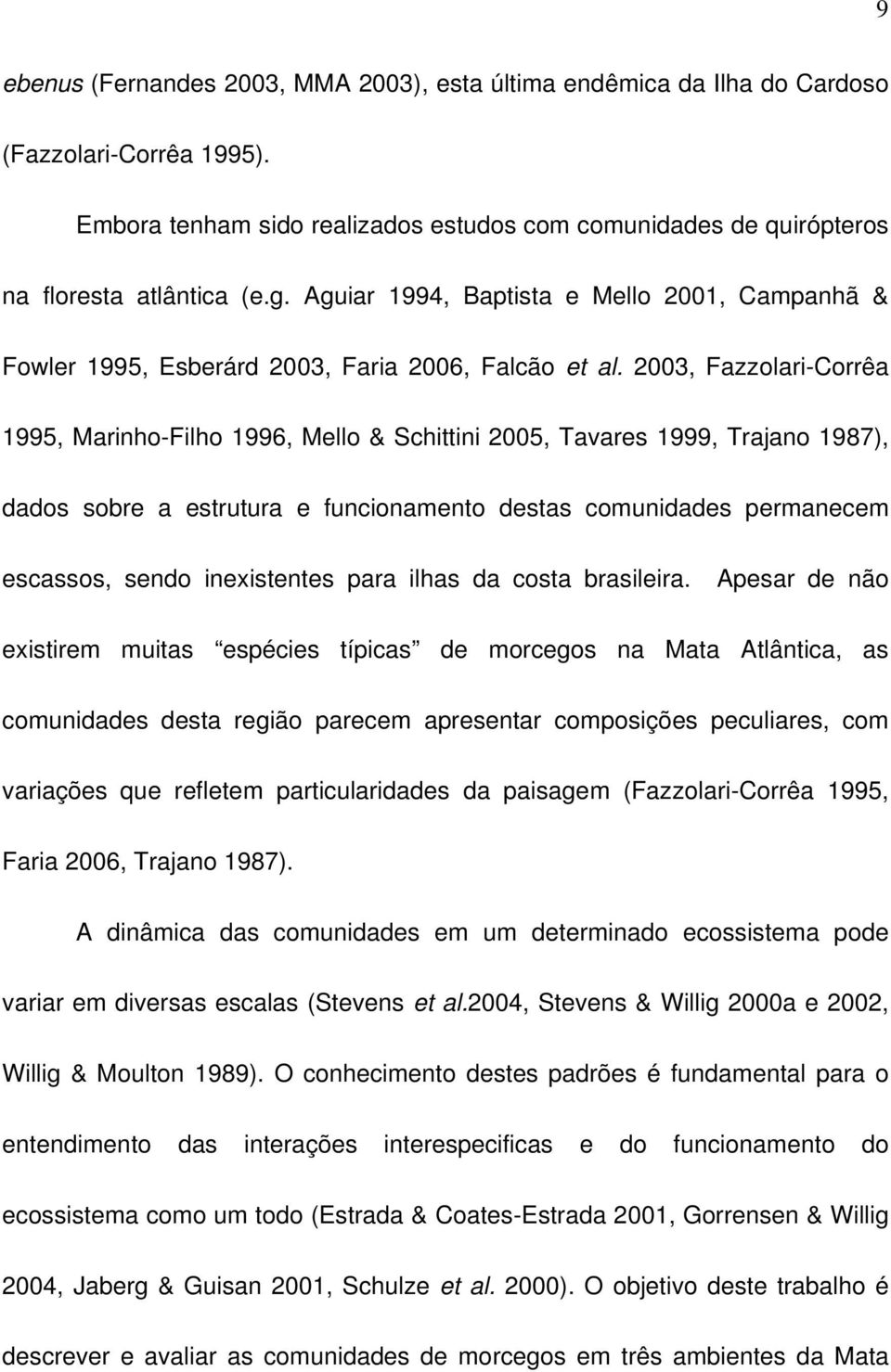 2003, Fazzolari-Corrêa 1995, Marinho-Filho 1996, Mello & Schittini 2005, Tavares 1999, Trajano 1987), dados sobre a estrutura e funcionamento destas comunidades permanecem escassos, sendo