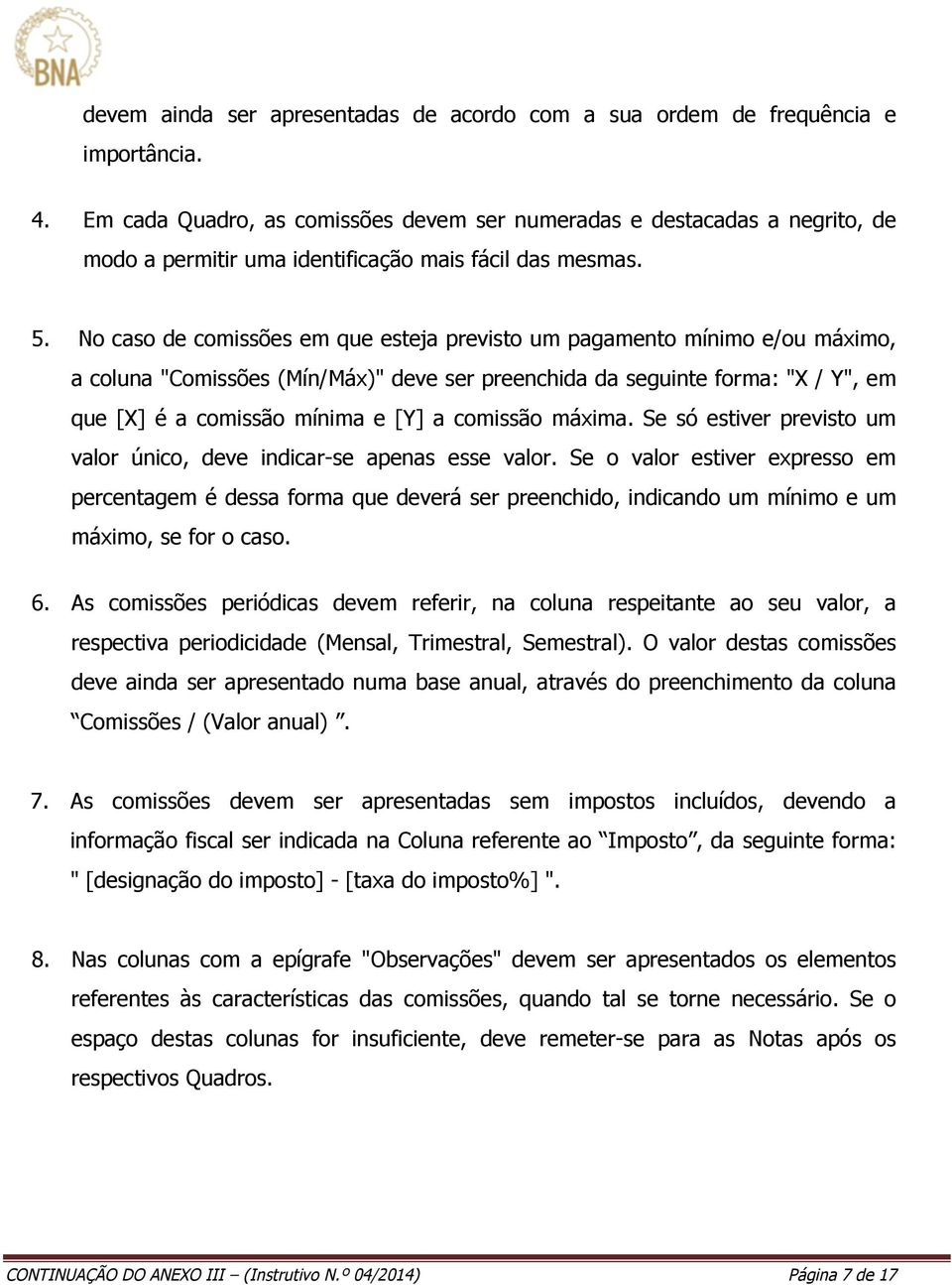 No caso de comissões em que esteja previsto um pagamento mínimo e/ou máximo, a coluna "Comissões (Mín/Máx)" deve ser preenchida da seguinte forma: "X / Y", em que [X] é a comissão mínima e [Y] a