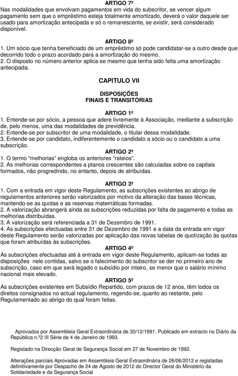 Um sócio que tenha beneficiado de um empréstimo só pode candidatar-se a outro desde que decorrido todo o prazo acordado para a amortização do mesmo. 2.