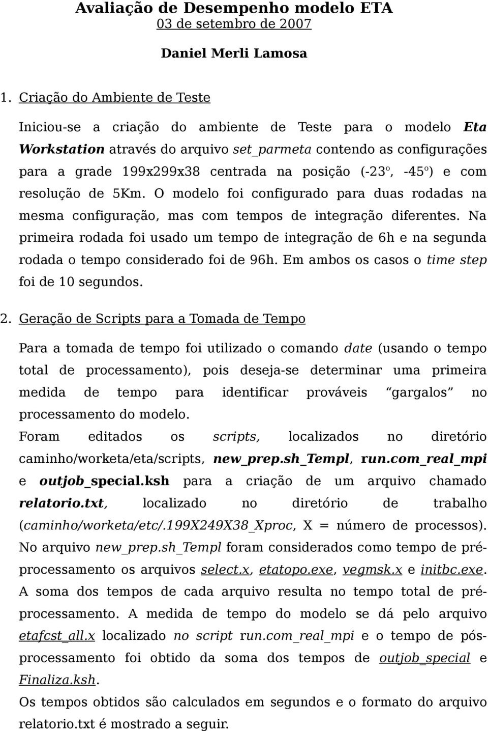 posição (-23 o, -45 o ) e com resolução de 5Km. O modelo foi configurado para duas rodadas na mesma configuração, mas com tempos de integração diferentes.