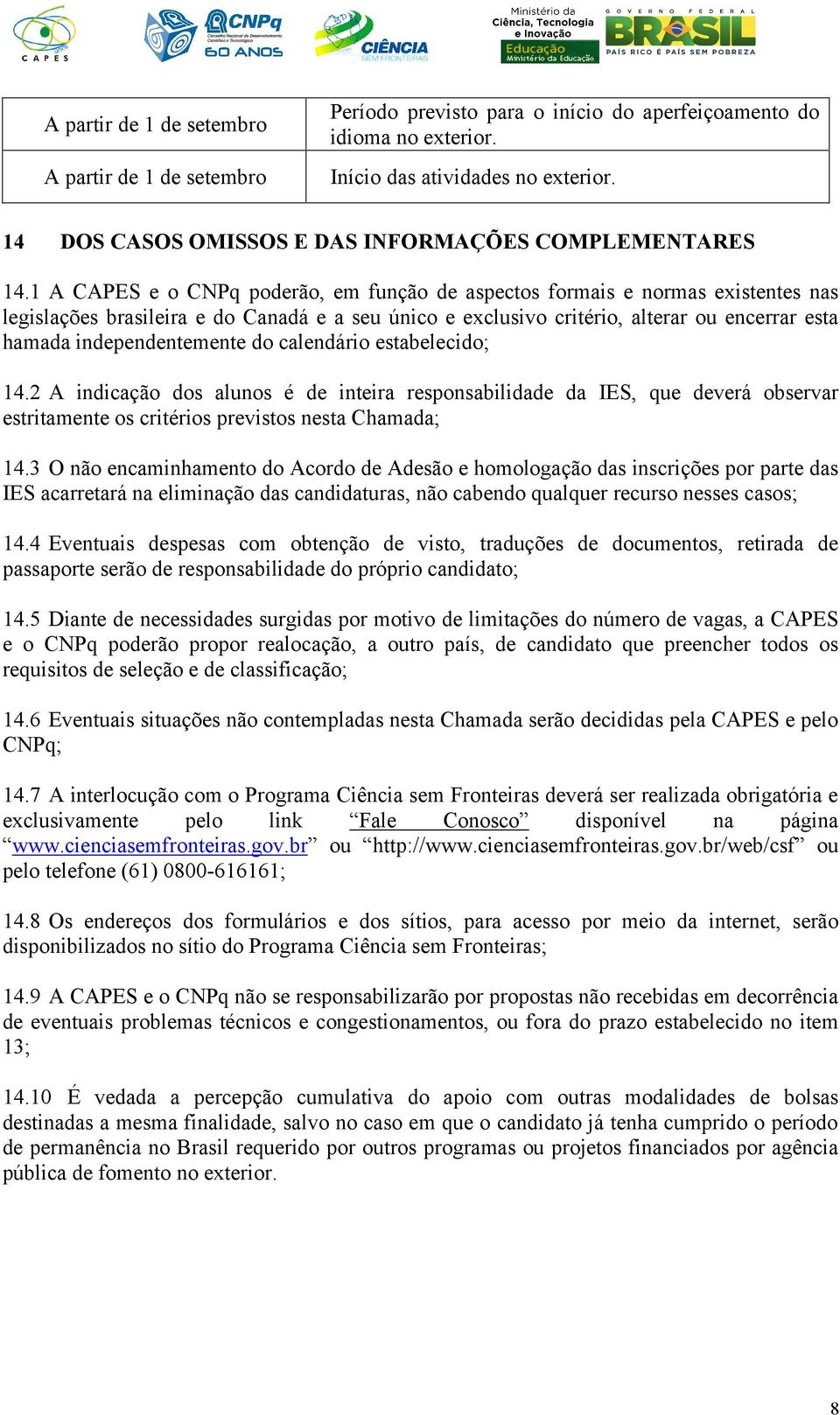 1 A CAPES e o CNPq poderão, em função de aspectos formais e normas existentes nas legislações brasileira e do Canadá e a seu único e exclusivo critério, alterar ou encerrar esta hamada