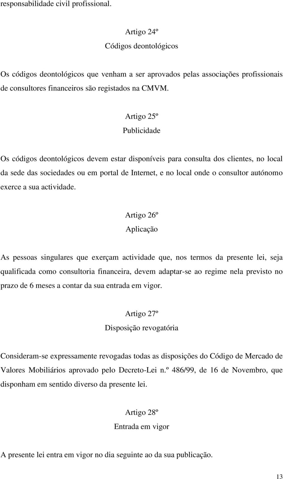 Artigo 25º Publicidade Os códigos deontológicos devem estar disponíveis para consulta dos clientes, no local da sede das sociedades ou em portal de Internet, e no local onde o consultor autónomo