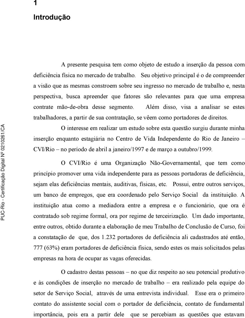 empresa contrate mão-de-obra desse segmento. Além disso, visa a analisar se estes trabalhadores, a partir de sua contratação, se vêem como portadores de direitos.