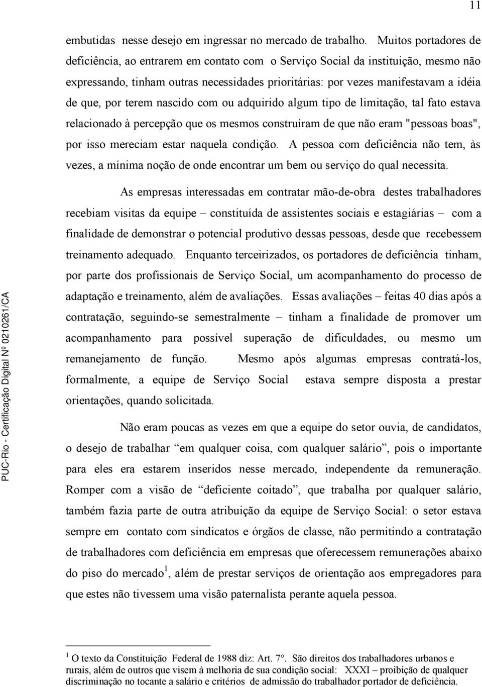 por terem nascido com ou adquirido algum tipo de limitação, tal fato estava relacionado à percepção que os mesmos construíram de que não eram "pessoas boas", por isso mereciam estar naquela condição.