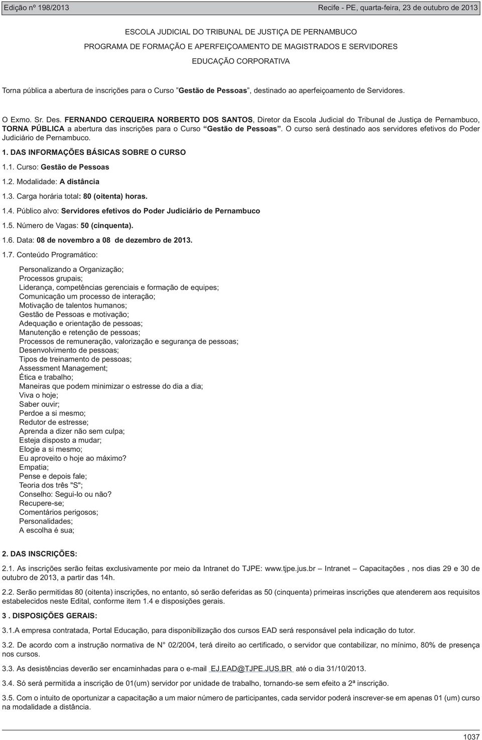 Personalizando a Organização; Processos grupais; Liderança, competências gerenciais e formação de equipes; Comunicação um processo de interação; Motivação de talentos humanos; Gestão de Pessoas e