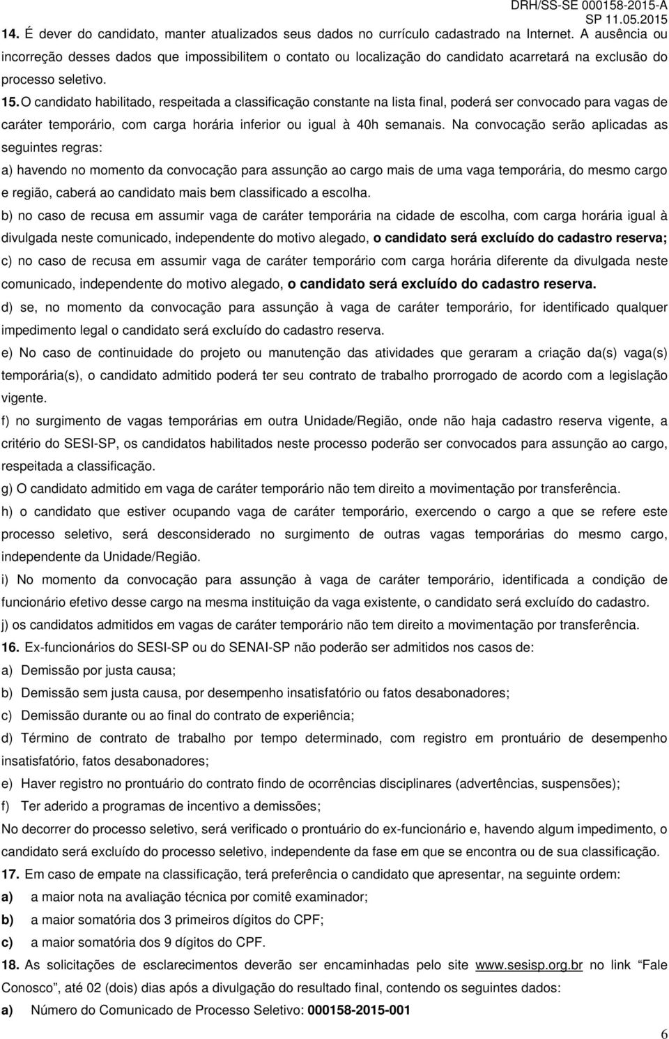 O candidato habilitado, respeitada a classificação constante na lista final, poderá ser convocado para vagas de caráter temporário, com carga horária inferior ou igual à 40h semanais.