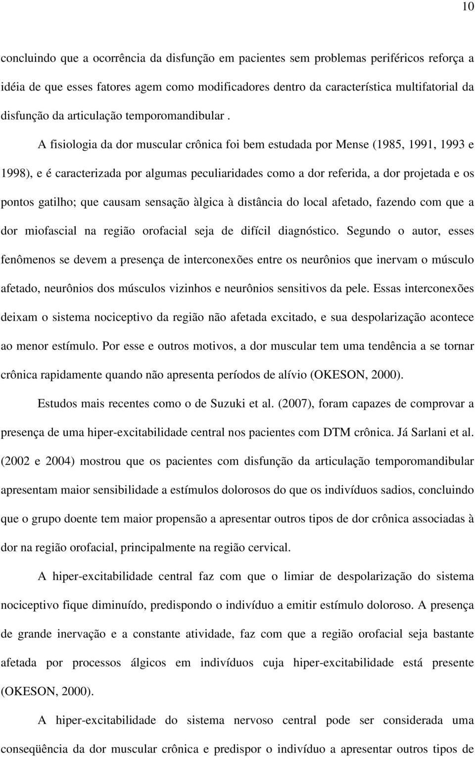 A fisiologia da dor muscular crônica foi bem estudada por Mense (1985, 1991, 1993 e 1998), e é caracterizada por algumas peculiaridades como a dor referida, a dor projetada e os pontos gatilho; que