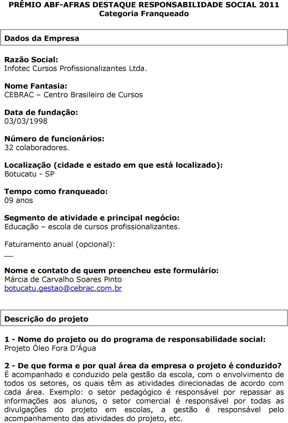 Localização (cidade e estado em que está localizado): Botucatu - SP Tempo como fanqueado: 09 anos Segmento de atividade e pincipal negócio: Educação escola de cusos pofissionalizantes.