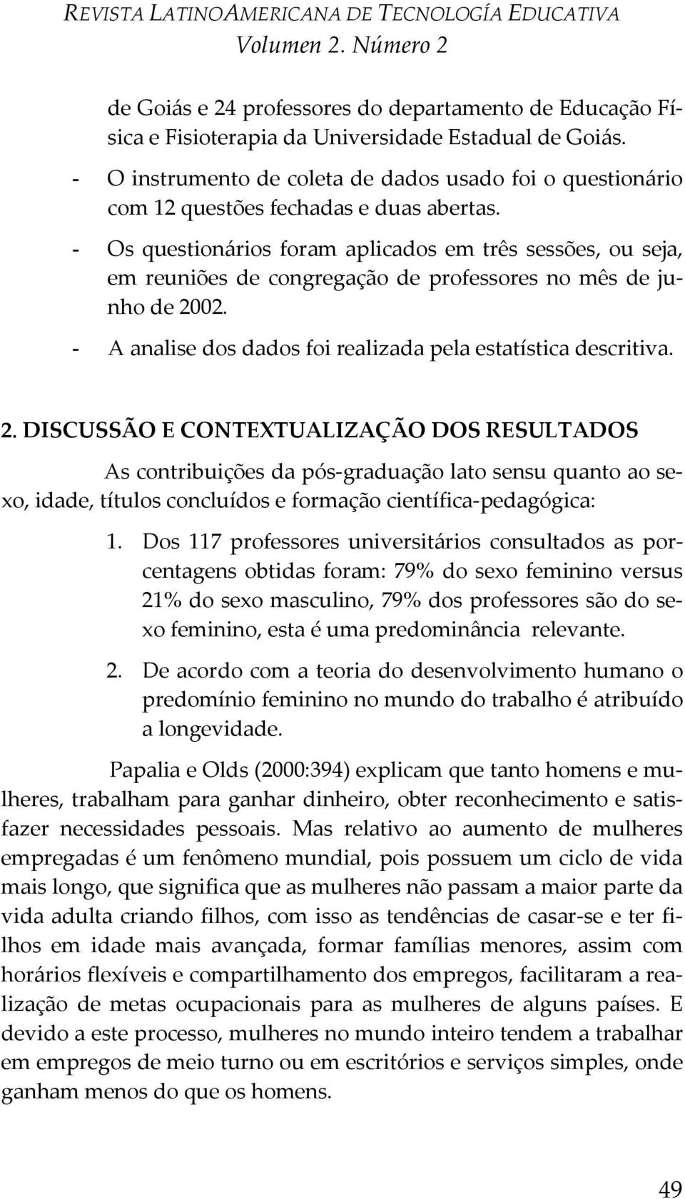 - Os questionários foram aplicados em três sessões, ou seja, em reuniões de congregação de professores no mês de junho de 20