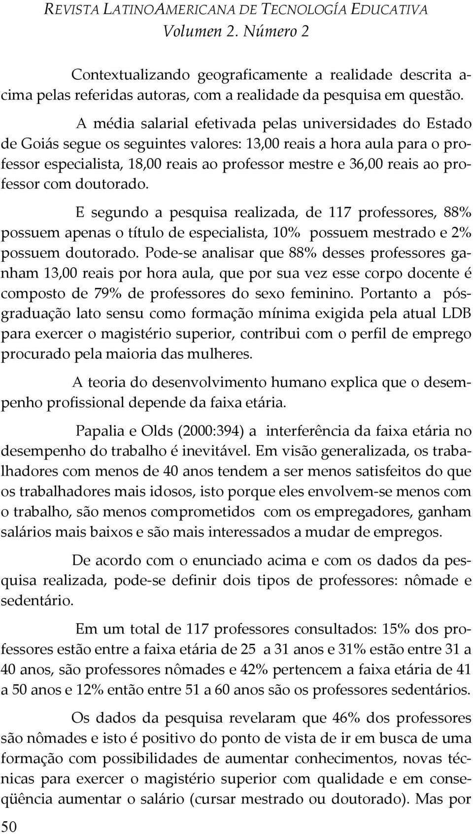 professor com doutorado. E segundo a pesquisa realizada, de 117 professores, 88% possuem apenas o título de especialista, 10% possuem mestrado e 2% possuem doutorado.