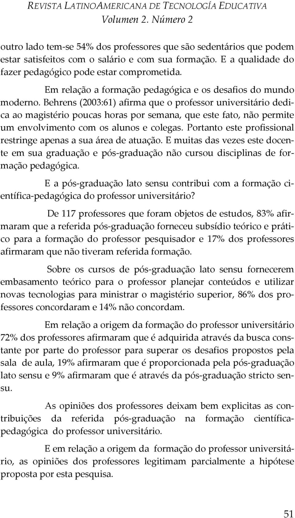 Behrens (2003:61) afirma que o professor universitário dedica ao magistério poucas horas por semana, que este fato, não permite um envolvimento com os alunos e colegas.