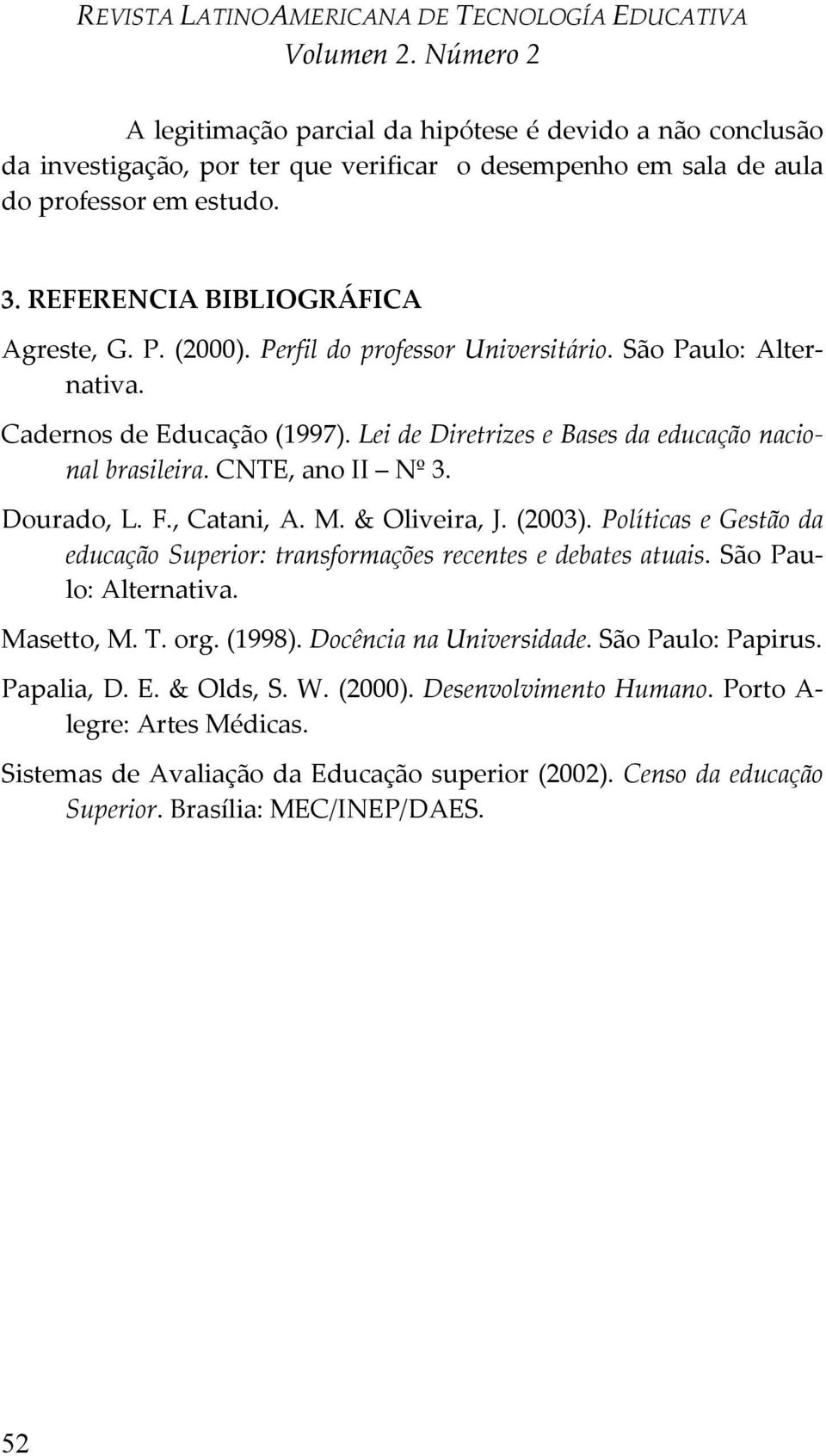 M. & Oliveira, J. (2003). Políticas e Gestão da educação Superior: transformações recentes e debates atuais. São Paulo: Alternativa. Masetto, M. T. org. (1998). Docência na Universidade.