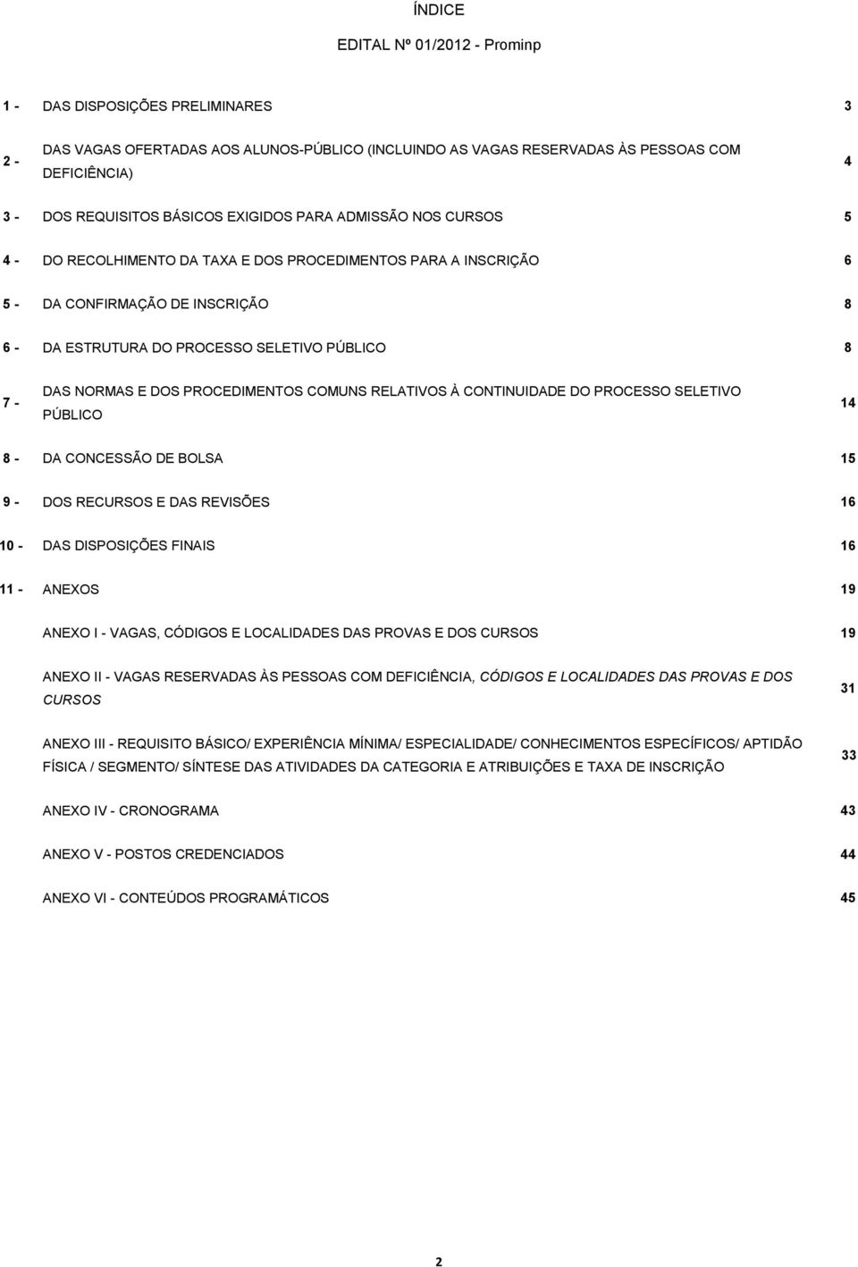 DAS NORMAS E DOS PROCEDIMENTOS COMUNS RELATIVOS À CONTINUIDADE DO PROCESSO SELETIVO PÚBLICO 14 8 - DA CONCESSÃO DE BOLSA 15 9 - DOS RECURSOS E DAS REVISÕES 16 10 - DAS DISPOSIÇÕES FINAIS 16 11 -