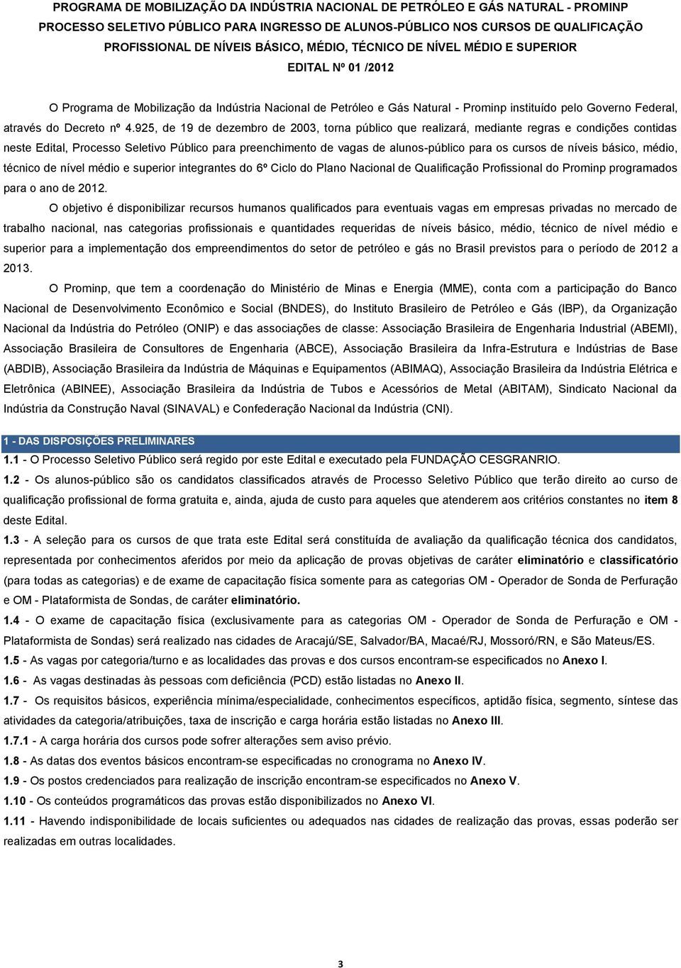 4.925, de 19 de dezembro de 2003, torna público que realizará, mediante regras e condições contidas neste Edital, Processo Seletivo Público para preenchimento de vagas de alunos-público para os