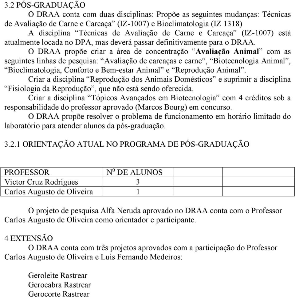 O DRAA propõe criar a área de concentração Avaliação Animal com as seguintes linhas de pesquisa: Avaliação de carcaças e carne, Biotecnologia Animal, Bioclimatologia, Conforto e Bem-estar Animal e
