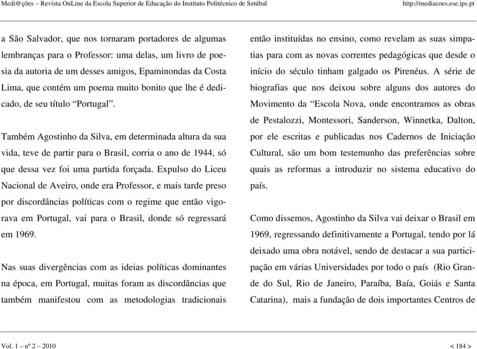 Também Agostinho da Silva, em determinada altura da sua vida, teve de partir para o Brasil, corria o ano de 1944, só que dessa vez foi uma partida forçada.