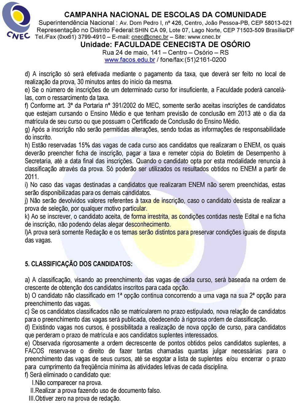 3º da Portaria nº 391/2002 do MEC, somente serão aceitas inscrições de candidatos que estejam cursando o Ensino Médio e que tenham previsão de conclusão em 2013 até o dia da matrícula de seu curso ou