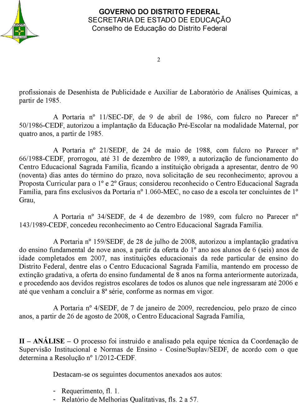 A Portaria nº 21/SEDF, de 24 de maio de 1988, com fulcro no Parecer nº 66/1988-CEDF, prorrogou, até 31 de dezembro de 1989, a autorização de funcionamento do Centro Educacional Sagrada Família,