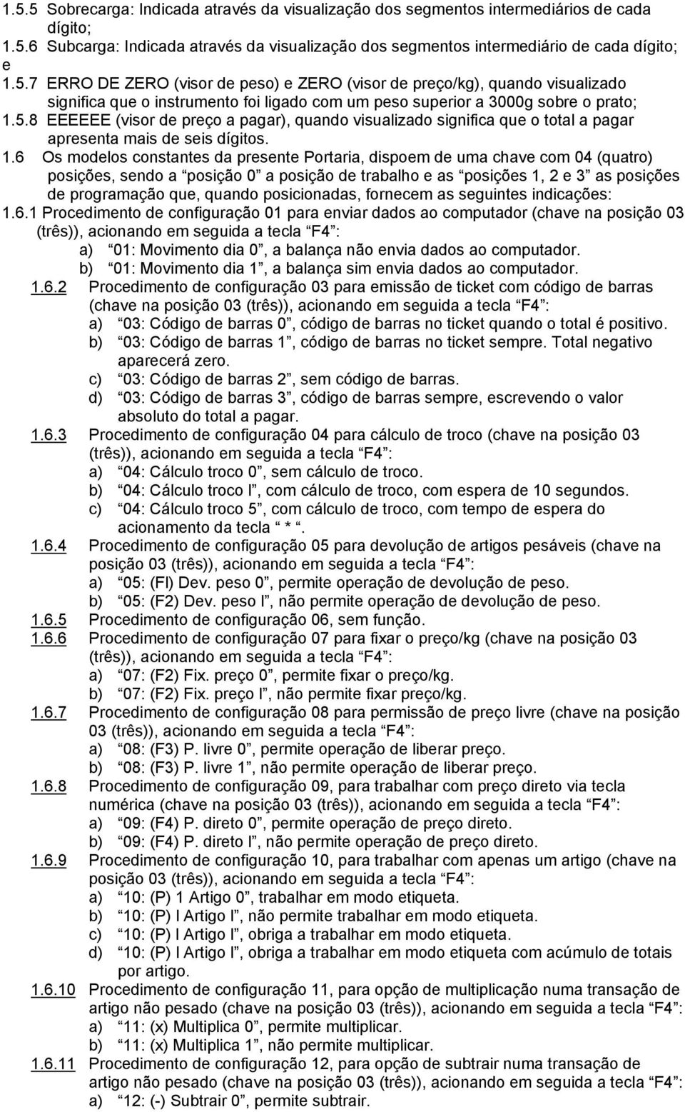 6 Os modelos constantes da presente Portaria, dispoem de uma chave com 04 (quatro) posições, sendo a posição 0 a posição de trabalho e as posições 1, 2 e 3 as posições de programação que, quando