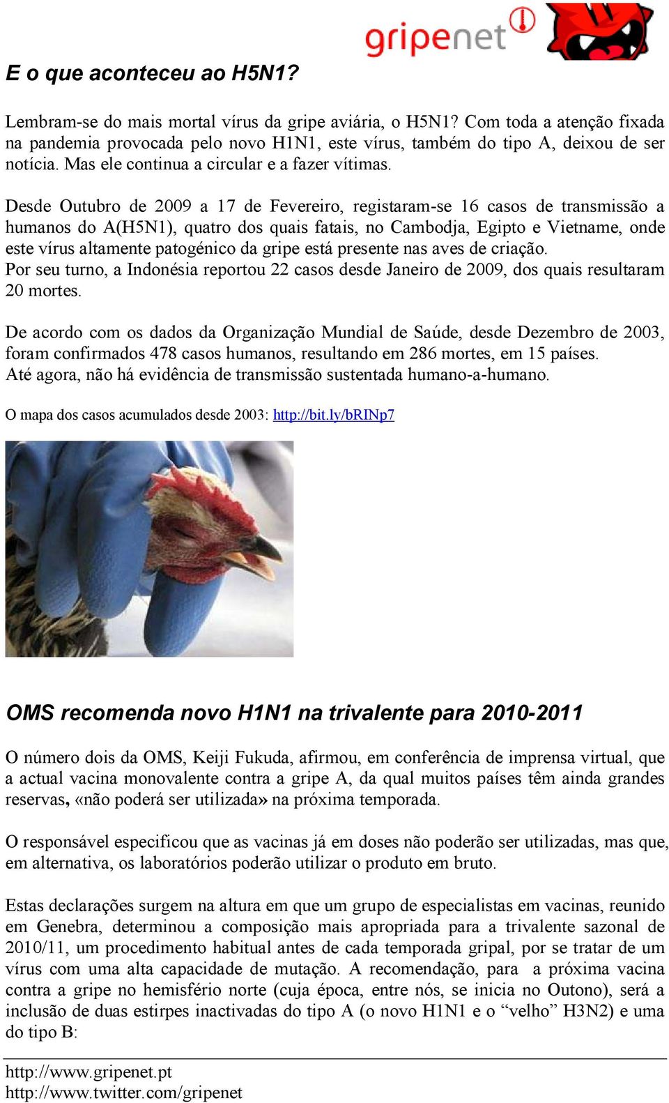 Desde Outubro de 2009 a 17 de Fevereiro, registaram-se 16 casos de transmissão a humanos do A(H5N1), quatro dos quais fatais, no Cambodja, Egipto e Vietname, onde este vírus altamente patogénico da